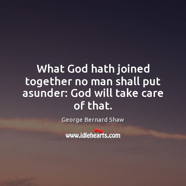 What God hath joined together no man shall put asunder: God will take care of that. George Bernard Shaw Picture Quote
