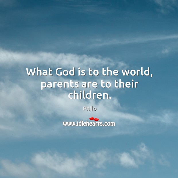 What God is to the world, parents are to their children. Philo Picture Quote