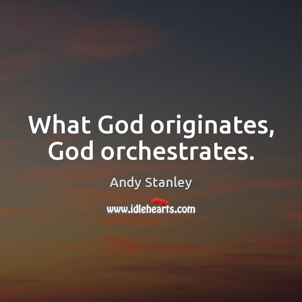 What God originates, God orchestrates. Andy Stanley Picture Quote