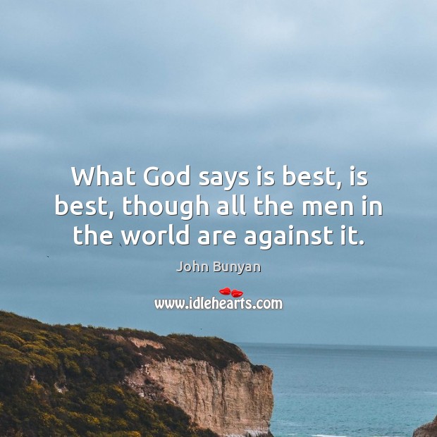 What God says is best, is best, though all the men in the world are against it. John Bunyan Picture Quote
