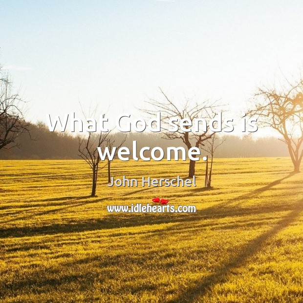 What God sends is welcome. John Herschel Picture Quote