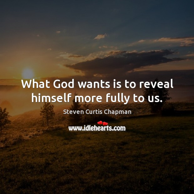 What God wants is to reveal himself more fully to us. Steven Curtis Chapman Picture Quote