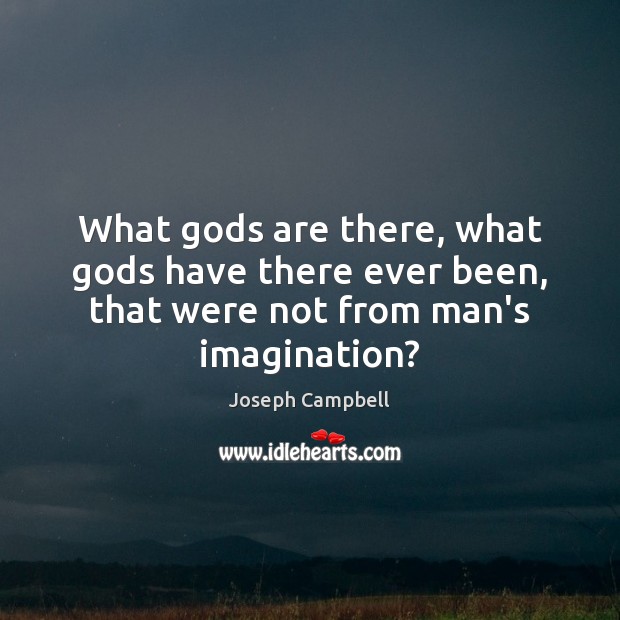 What Gods are there, what Gods have there ever been, that were not from man’s imagination? Joseph Campbell Picture Quote