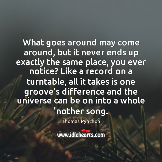 What goes around may come around, but it never ends up exactly Thomas Pynchon Picture Quote