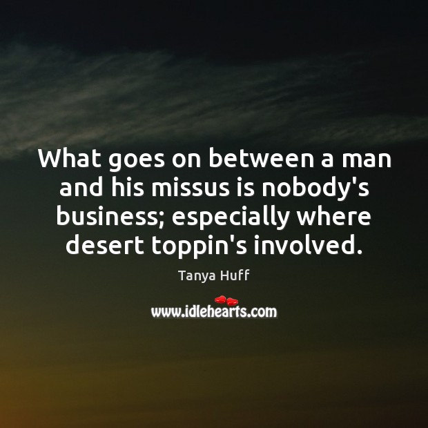 What goes on between a man and his missus is nobody’s business; Tanya Huff Picture Quote