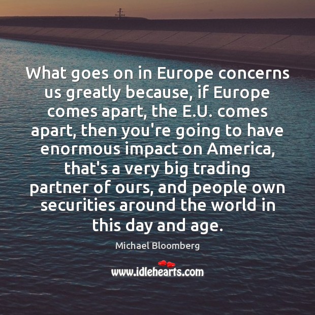 What goes on in Europe concerns us greatly because, if Europe comes Michael Bloomberg Picture Quote