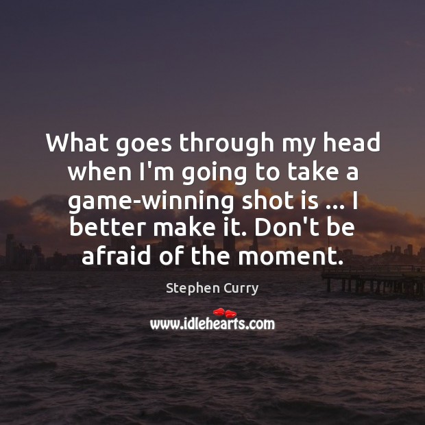 What goes through my head when I’m going to take a game-winning Stephen Curry Picture Quote