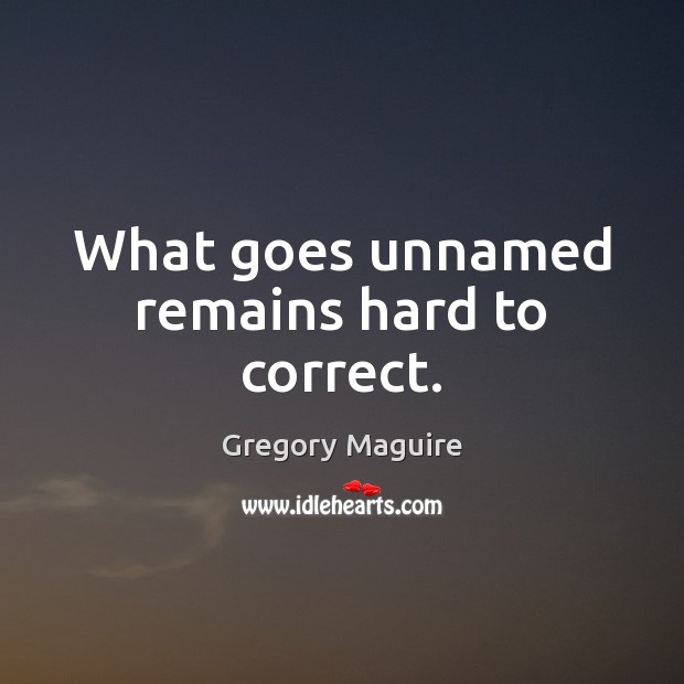 What goes unnamed remains hard to correct. Gregory Maguire Picture Quote