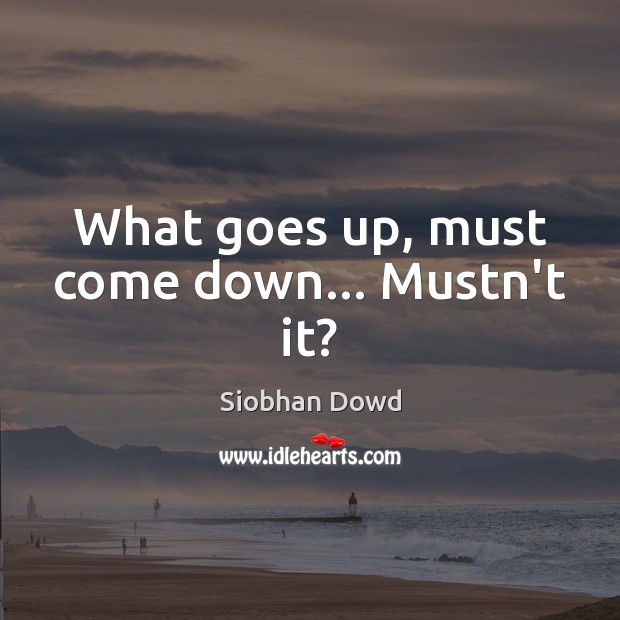 What goes up, must come down… Mustn’t it? Siobhan Dowd Picture Quote