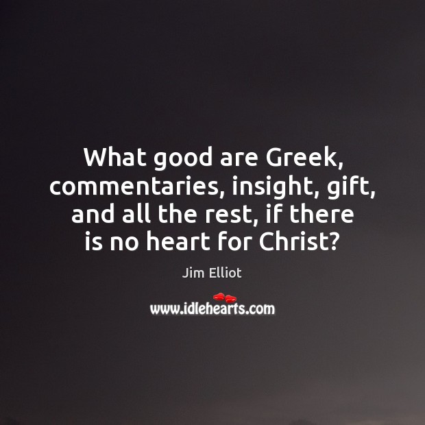 What good are Greek, commentaries, insight, gift, and all the rest, if Jim Elliot Picture Quote