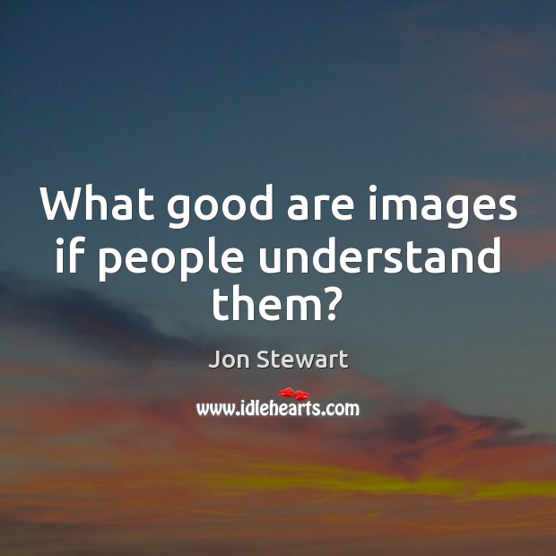 What good are images if people understand them? Jon Stewart Picture Quote