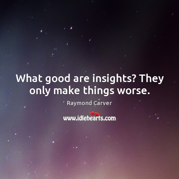 What good are insights? They only make things worse. Raymond Carver Picture Quote