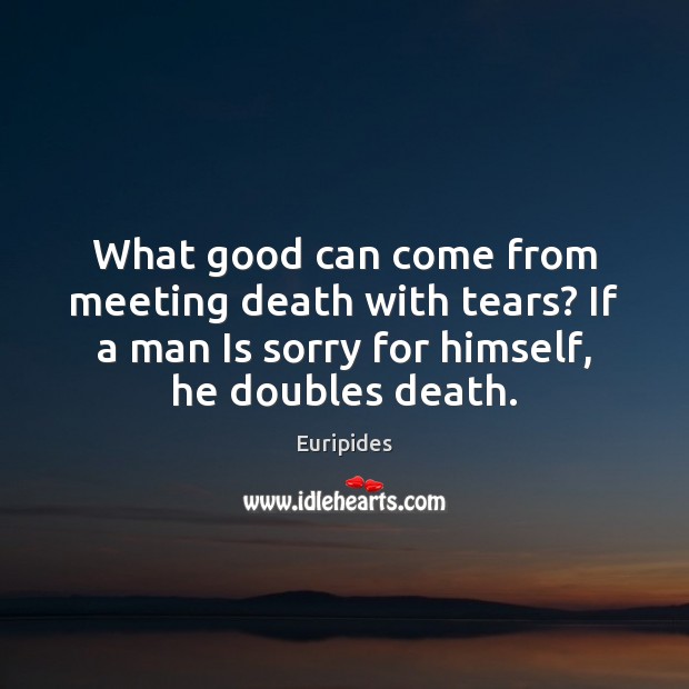 What good can come from meeting death with tears? If a man Image