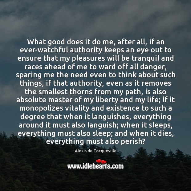 What good does it do me, after all, if an ever-watchful authority Alexis de Tocqueville Picture Quote