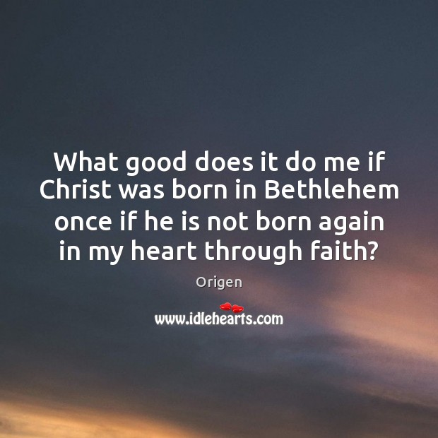 What good does it do me if Christ was born in Bethlehem Origen Picture Quote