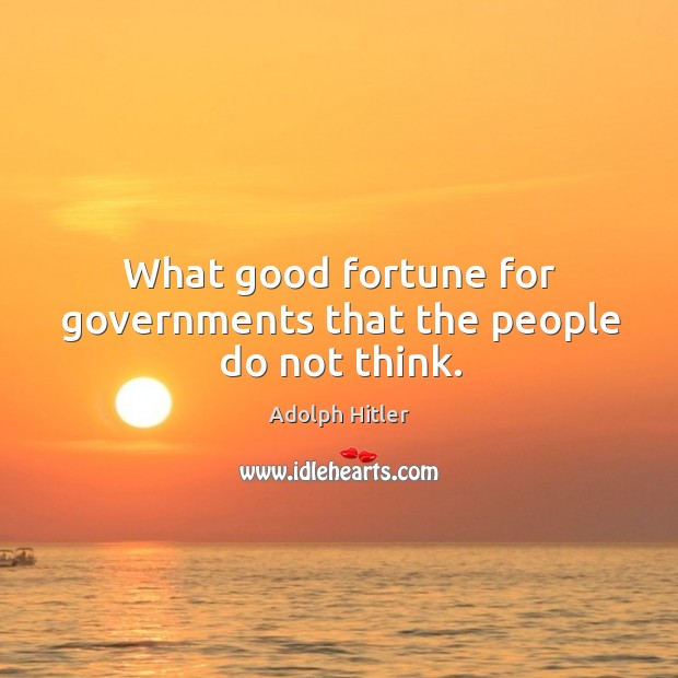What good fortune for governments that the people do not think. Adolph Hitler Picture Quote