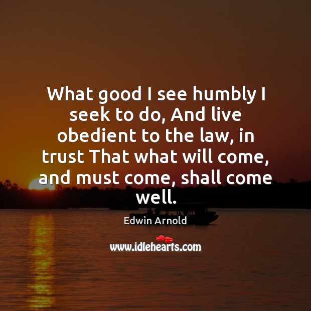 What good I see humbly I seek to do, And live obedient Edwin Arnold Picture Quote