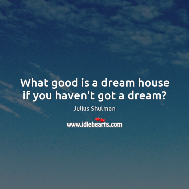 What good is a dream house if you haven’t got a dream? Julius Shulman Picture Quote