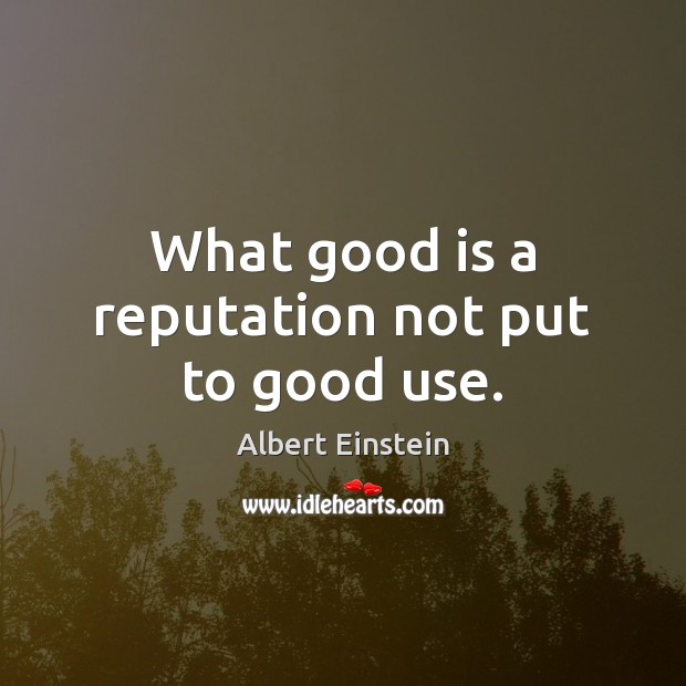 What good is a reputation not put to good use. Image