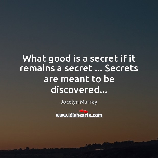 What good is a secret if it remains a secret … Secrets are meant to be discovered… Jocelyn Murray Picture Quote