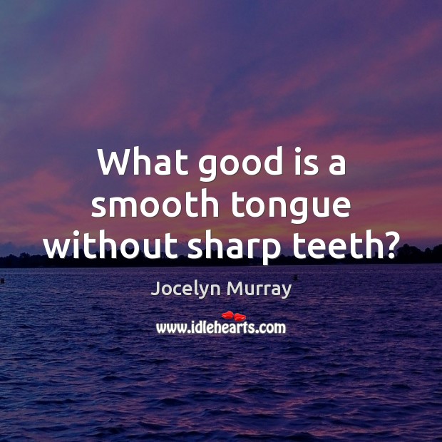 What good is a smooth tongue without sharp teeth? Jocelyn Murray Picture Quote