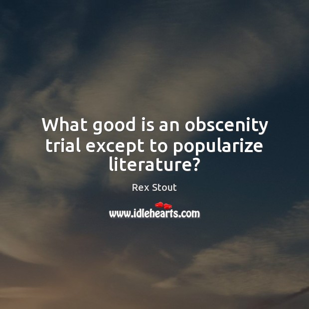 What good is an obscenity trial except to popularize literature? Rex Stout Picture Quote