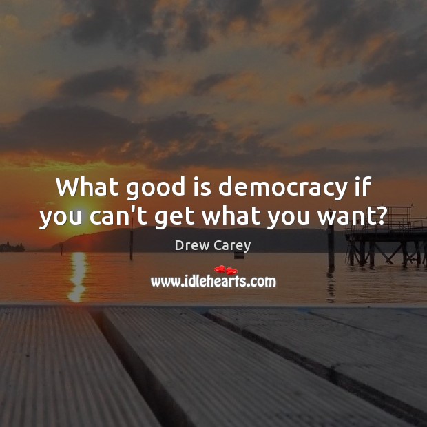 What good is democracy if you can’t get what you want? Drew Carey Picture Quote