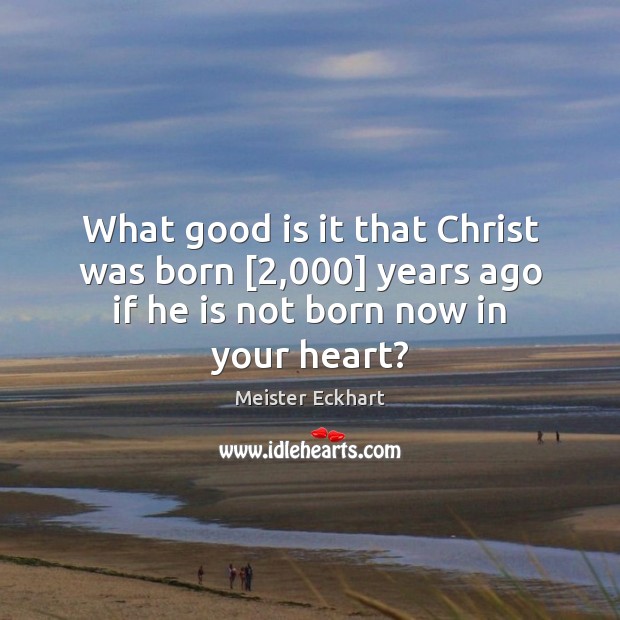 What good is it that Christ was born [2,000] years ago if he Meister Eckhart Picture Quote