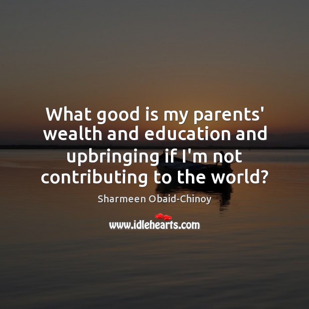 What good is my parents’ wealth and education and upbringing if I’m Sharmeen Obaid-Chinoy Picture Quote