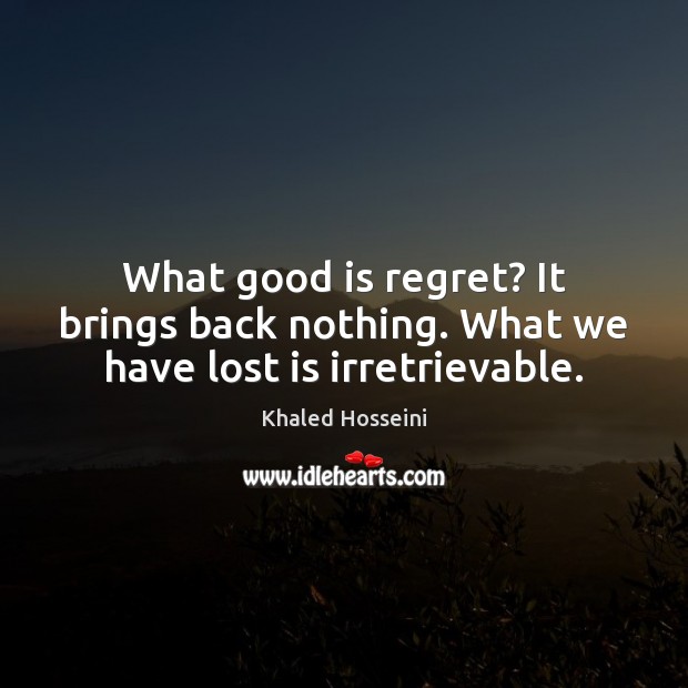 What good is regret? It brings back nothing. What we have lost is irretrievable. Khaled Hosseini Picture Quote
