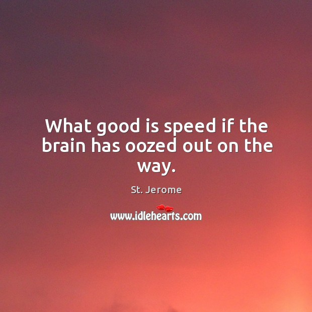 What good is speed if the brain has oozed out on the way. Image