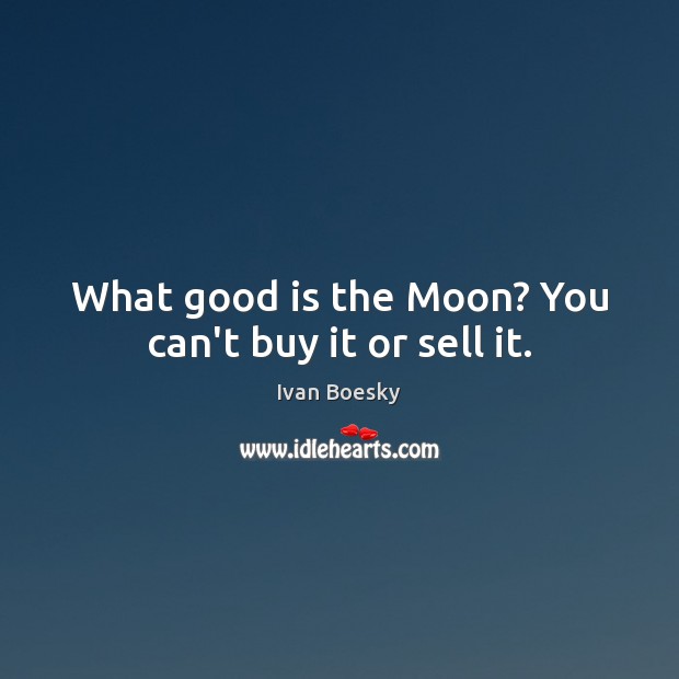What good is the Moon? You can’t buy it or sell it. Ivan Boesky Picture Quote