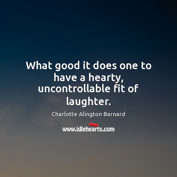 What good it does one to have a hearty, uncontrollable fit of laughter. Laughter Quotes Image