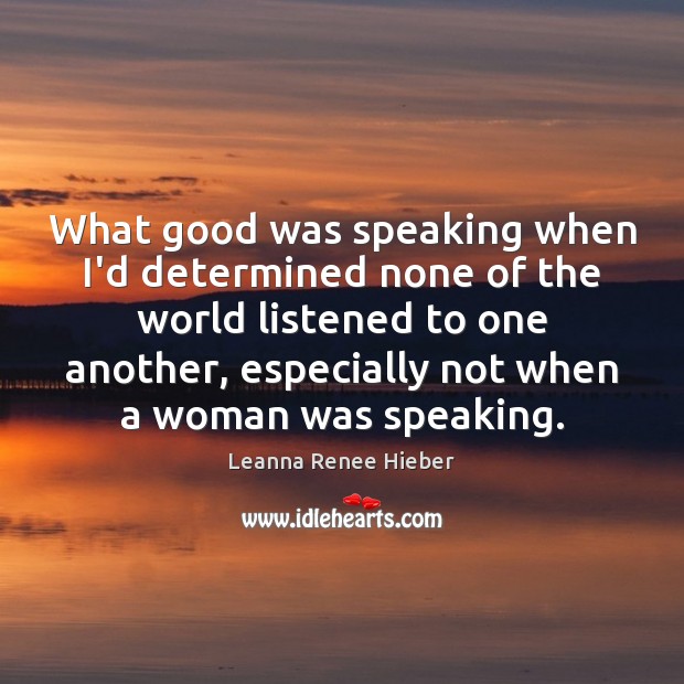 What good was speaking when I’d determined none of the world listened Leanna Renee Hieber Picture Quote