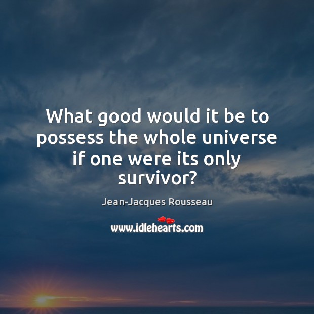 What good would it be to possess the whole universe if one were its only survivor? Jean-Jacques Rousseau Picture Quote