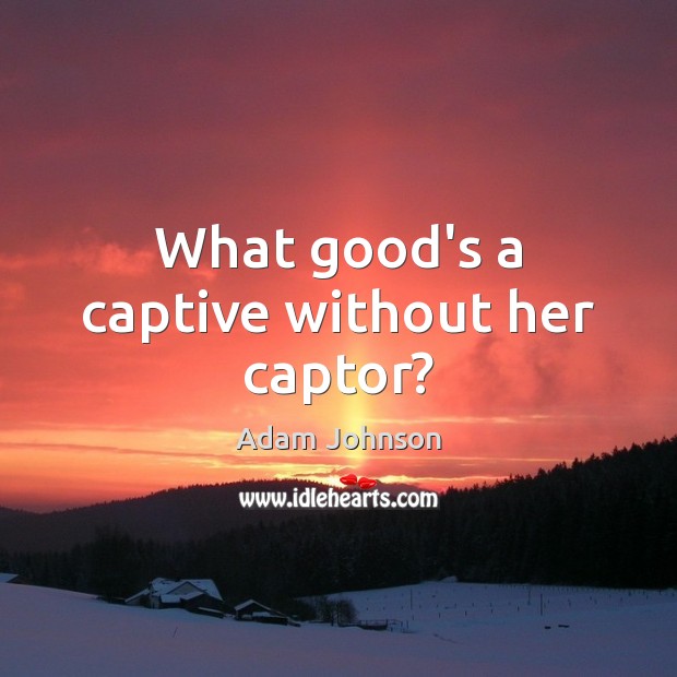 What good’s a captive without her captor? Adam Johnson Picture Quote