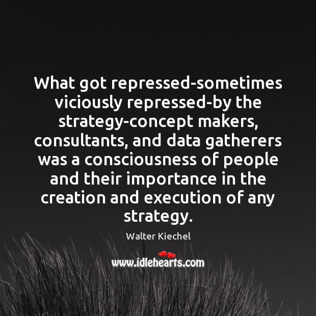 What got repressed-sometimes viciously repressed-by the strategy-concept makers, consultants, and data gatherers Image