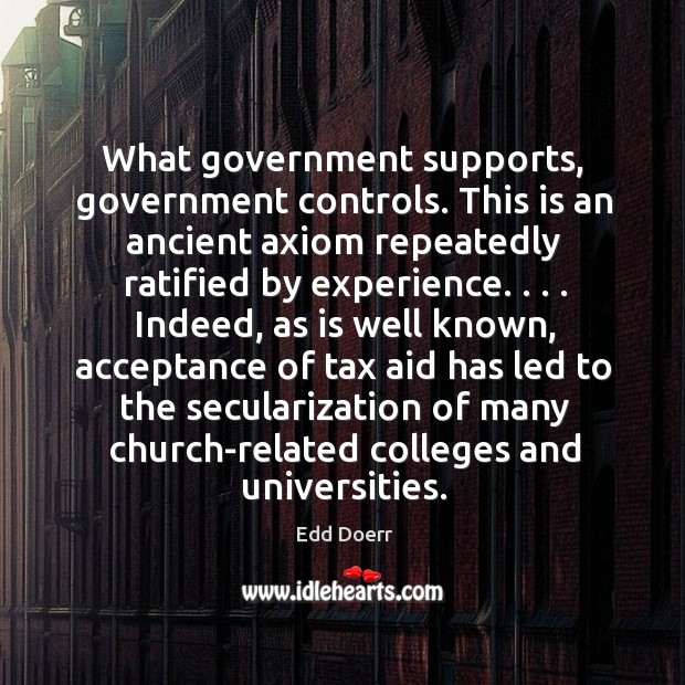 What government supports, government controls. This is an ancient axiom repeatedly ratified Edd Doerr Picture Quote