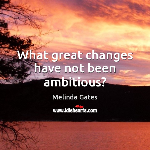 What great changes have not been ambitious? Image