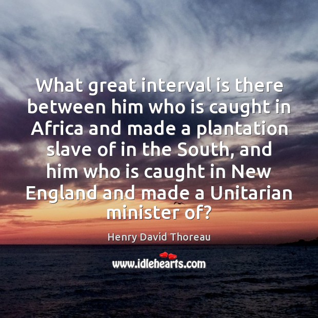 What great interval is there between him who is caught in Africa Henry David Thoreau Picture Quote