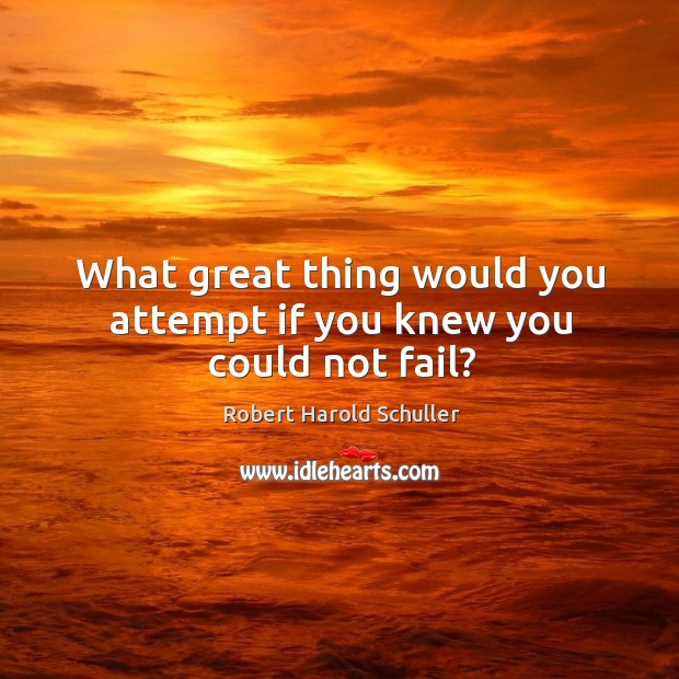 What great thing would you attempt if you knew you could not fail? Robert Harold Schuller Picture Quote