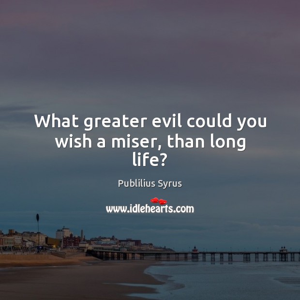 What greater evil could you wish a miser, than long life? Publilius Syrus Picture Quote