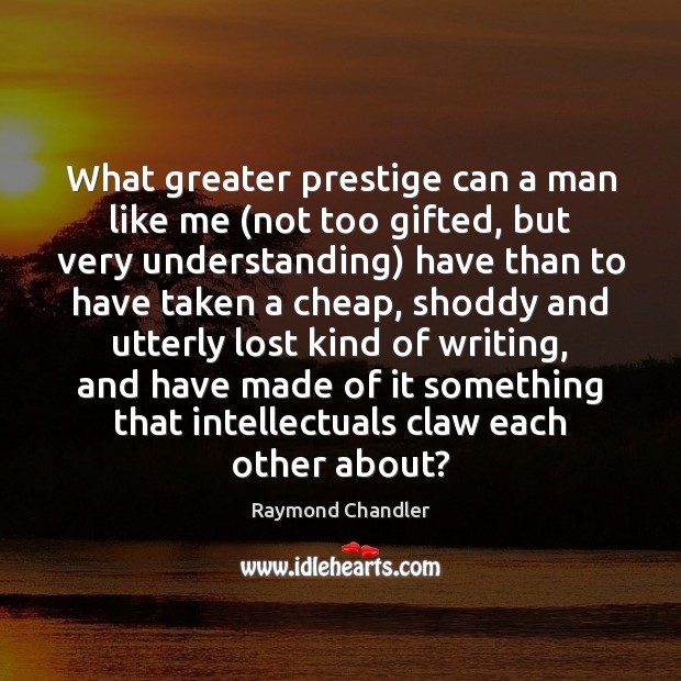 What greater prestige can a man like me (not too gifted, but Raymond Chandler Picture Quote