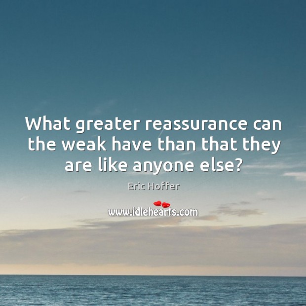 What greater reassurance can the weak have than that they are like anyone else? Eric Hoffer Picture Quote