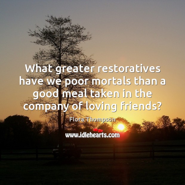 What greater restoratives have we poor mortals than a good meal taken Image