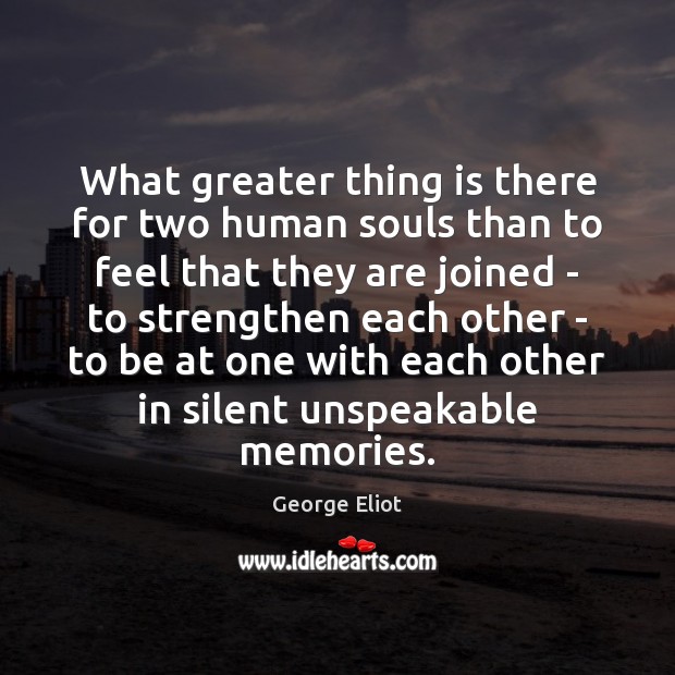What greater thing is there for two human souls than to feel Image