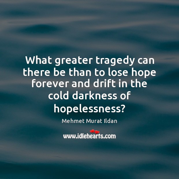 What greater tragedy can there be than to lose hope forever and Mehmet Murat Ildan Picture Quote