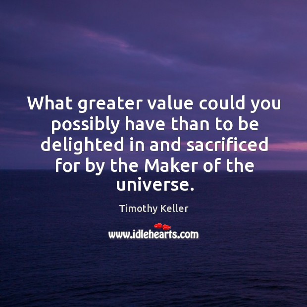 What greater value could you possibly have than to be delighted in Timothy Keller Picture Quote