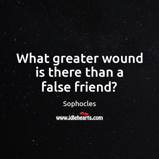 What greater wound is there than a false friend? Sophocles Picture Quote