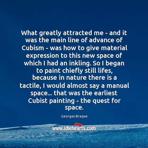 What greatly attracted me – and it was the main line of Georges Braque Picture Quote